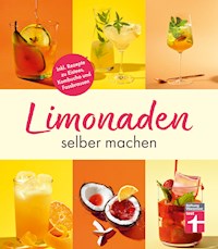 Limonaden selber machen: Klassische Limonaden - Prickelndes mit Hefekulturen - Exoten unter den Limonaden - Energydrinks - Rezeptübersicht - Kirsten Schiekiera - E-Book