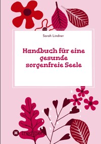 Handbuch für eine gesunde sorgenfreie Seele - Sarah Lindner - E-Book