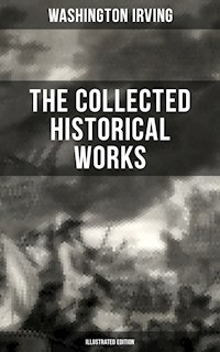 The Collected Historical Works of Washington Irving (Illustrated Edition) - Washington Irving - E-Book