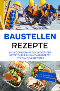 Baustellen Rezepte: Das Kochbuch mit den leckersten Rezepten für ein unkompliziertes Essen als Bauarbeiter - inkl. Getränken & Snacks für die Baustelle - Markus Ahlers - E-Book
