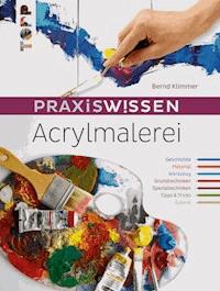 Praxiswissen Acrylmalerei - Bernd Klimmer - E-Book