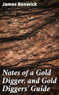 Notes of a Gold Digger, and Gold Diggers' Guide - James Bonwick - E-Book