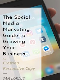 The Social Media Marketing Guide to Growing Your Business and Crafting Persuasive Copy - Lorins Sam - E-Book