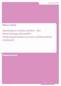 Squatting in Lusaka, Sambia - Zur Entwicklung informeller Siedlungsstrukturen in einer afrikanischen Großstadt - Maren  Geller - kostenlos E-Book