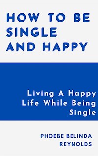 How To Be Single And Happy - PHOEBE BELINDA REYNOLDS - E-Book