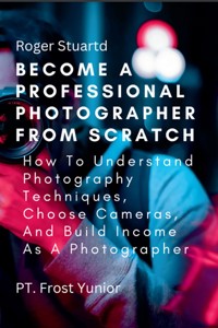 Become a Professional Photographer from Scratch - Stuartd Roger - E-Book