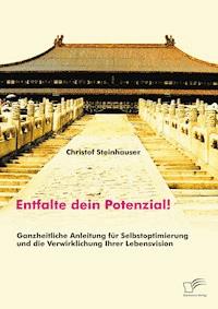 Entfalte dein Potenzial! Ganzheitliche Anleitung für Selbstoptimierung und die Verwirklichung Ihrer Lebensvision - Christof Steinhauser - E-Book
