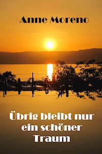 Übrig bleibt nur ein schöner Traum - Anne Moreno - E-Book