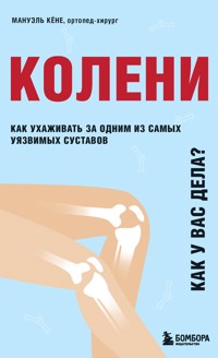 Колени. Как у вас дела? Как ухаживать за одним из самых уязвимых суставов и не пропустить проблемы - Мануэль Кёне - E-Book