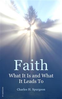 Faith: What It Is and What It Leads To - Charles H. Spurgeon - E-Book