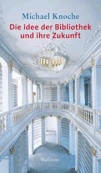 Die Idee der Bibliothek und ihre Zukunft - Michael Knoche - E-Book