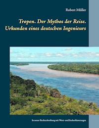 Tropen. Der Mythos der Reise. Urkunden eines deutschen Ingenieurs - Robert Müller - E-Book