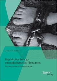 Psychischer Zwang - ein pathologisches Phänomen: Ätiologieforschung und Erklärungsmodelle - Ortrud Neuhof - E-Book