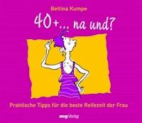 40+ ...na und? - Bettina Kumpe - E-Book