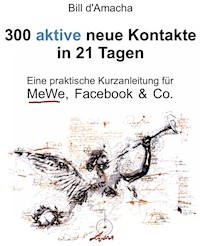 300 aktive neue Kontakte in 21 Tagen - Eine praktische Kurzanleitung für MeWe, Facebook & Co. - Bill d'Amacha - E-Book