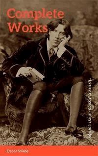 The Complete Works of Oscar Wilde: Stories, Plays, Poems & Essays - Oscar Wilde - E-Book