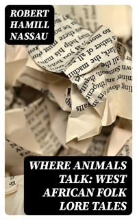 Where Animals Talk: West African Folk Lore Tales - Robert Hamill Nassau - E-Book