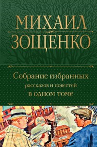 Собрание избранных рассказов и повестей в одном томе - Михаил Зощенко - E-Book