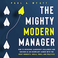 The Mighty Modern Manager: How to Overcome Leadership Challenges and Succeed as an Exemplary Leader With the Right Mindsets, Skills, Tools and Practices - Paul A. Wyatt - Hörbuch