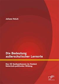 Die Bedeutung außerschulischer Lernorte: Das KZ Sachsenhausen im Kontext historisch-politischer Bildung - Juliane Felsch - E-Book