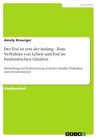 Der Tod ist erst der Anfang - Zum Verhältnis von Leben und Tod im hinduistischen Glauben - Amely Braunger - E-Book