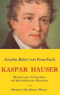 Kaspar Hauser. Beispiel eines Verbrechens am Seelenleben des Menschen. - Memoire über Kaspar Hauser an Königin Karoline von Bayern. - Anselm Ritter von Feuerbach - E-Book