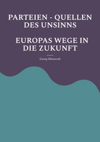 PARTEIEN - QUELLEN DES UNSINNS EUROPAS WEGE IN DIE ZUKUNFT - Georg Matuszek - E-Book