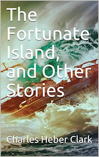 The Fortunate Island and Other Stories - Charles Heber Clark - E-Book
