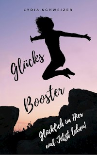 Glücks-Booster: Glücklich im Hier und Jetzt leben! - Lydia Schweizer - E-Book