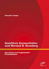 Gewaltfreie Kommunikation nach Marshall B. Rosenberg: Eine Analyse nach pragmatischen Gesichtspunkten - Alexander Hampel - E-Book