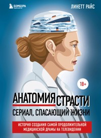 Анатомия страсти. Сериал, спасающий жизни. История создания самой продолжительной медицинской драмы на телевидении - Линетт Райс - E-Book