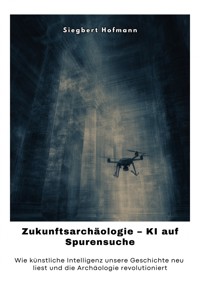 Zukunftsarchäologie – KI auf Spurensuche - Siegbert Hofmann - E-Book