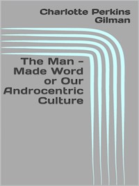 The Man - Made Word or Our Androcentric Culture - Charlotte Perkins Gilman - E-Book