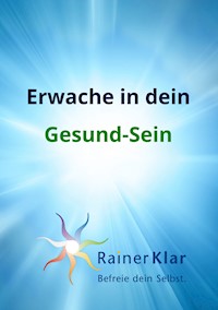 Erwache in dein Gesund-Sein - Rainer Klar - E-Book