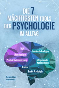 Die 7 mächtigsten Tools der Psychologie im Alltag: Persönlichkeitsentwicklung - Resilienz - Intrapersonelle Kommunikation - Emotionale Intelligenz - Menschen lesen - NLP - Dunkle Psychologie - Sebastian Lobrecht - E-Book
