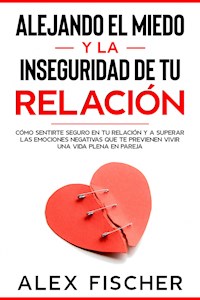 Alejando el Miedo y la Inseguridad de tu Relación - Alex Fischer - E-Book