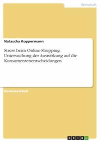 Stress beim Online-Shopping. Untersuchung der Auswirkung auf die Konsumentenentscheidungen - Natascha Koppermann - E-Book