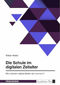 Die Schule im digitalen Zeitalter. Wie verändern digitale Medien den Lernraum? - Viktor Holst - E-Book