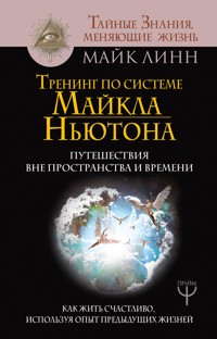 Тренинг по системе Майкла Ньютона. Путешествия вне пространства и времени. Как жить счастливо, используя опыт предыдущих жизней - Майк Линн - E-Book