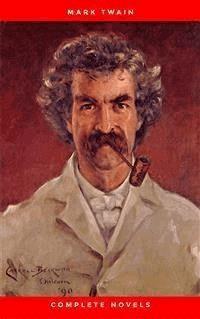 THE COMPLETE NOVELS OF MARK TWAIN AND THE COMPLETE BIOGRAPHY OF MARK TWAIN (Complete Works of Mark Twain Series) THE COMPLETE WORKS COLLECTION (The Complete Works of Mark Twain Book 1) - Mark Twain - E-Book
