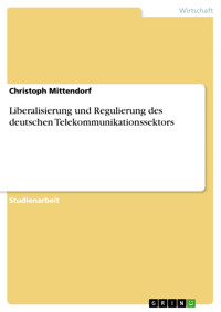 Liberalisierung und Regulierung des deutschen Telekommunikationssektors - Christoph Mittendorf - E-Book
