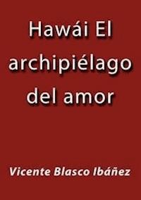Hawái el archipiélago del amor - Vicente Blasco Ibanez - E-Book