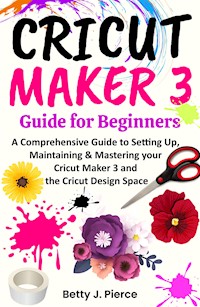 Cricut Maker 3 Guide for Beginners - Betty J. Pierce - E-Book