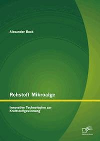 Rohstoff Mikroalge: Innovative Technologien zur Kraftstoffgewinnung - Alexander Buck - E-Book