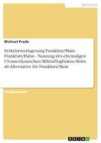 Verkehrsverlagerung Frankfurt/Main - Frankfurt/Hahn - Nutzung des ehemaligen US-amerikanischen Militärflughafens Hahn als Alternative für Frankfurt/Main - Michael Prade - E-Book