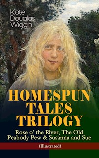 HOMESPUN TALES TRILOGY: Rose o' the River, The Old Peabody Pew & Susanna and Sue (Illustrated) - Kate Douglas Wiggin - E-Book