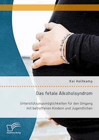 Das fetale Alkoholsyndrom: Unterstützungsmöglichkeiten für den Umgang mit betroffenen Kindern und Jugendlichen - Kai Holtkamp - E-Book