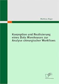 Konzeption und Realisierung eines Data Warehouses zur Analyse chirurgischer Workflows - Matthias Röger - E-Book