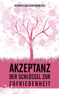 Akzeptanz, der Schlüssel zur Zufriedenheit - Sarah Baudendistel - E-Book