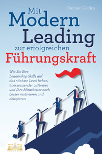 Mit Modern Leading zur erfolgreichen Führungskraft werden: Wie Sie Ihre Leadership-Skills auf das nächste Level heben, überzeugender auftreten und Ihre Mitarbeiter noch besser motivieren & delegieren - Damian Collins - E-Book